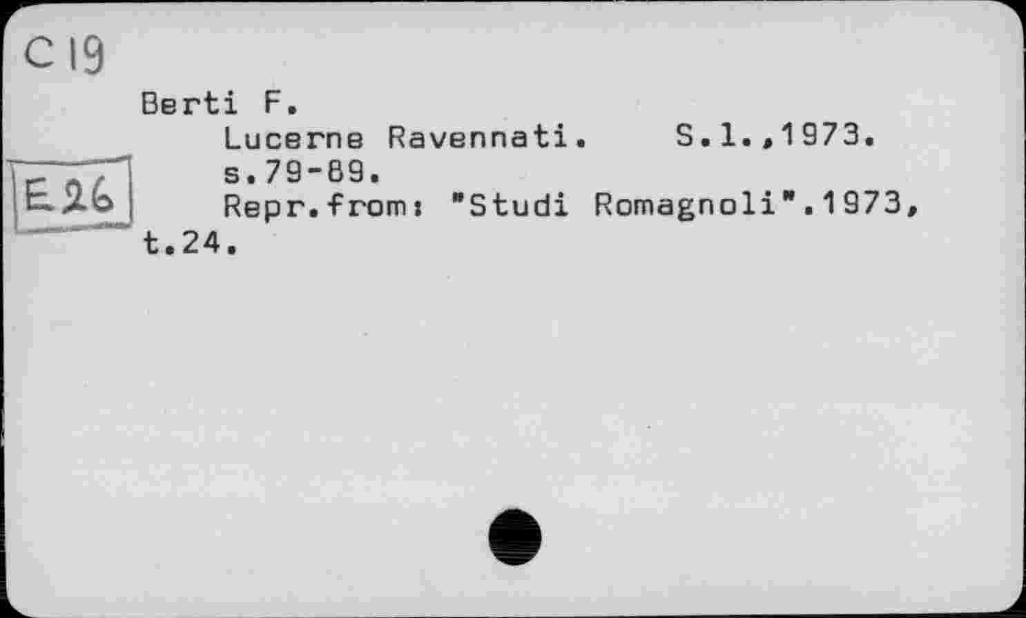 ﻿с 19
Berti F.
Lucerne Ravennati. S.1.,1973.
s.79-69.
Repr.from: "Studi Romagnoli".1973, t.24.